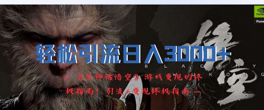 轻松引流日入3k,《黑神话悟空》游戏变现的终极指南!引流+变现终极指南-星火爱财