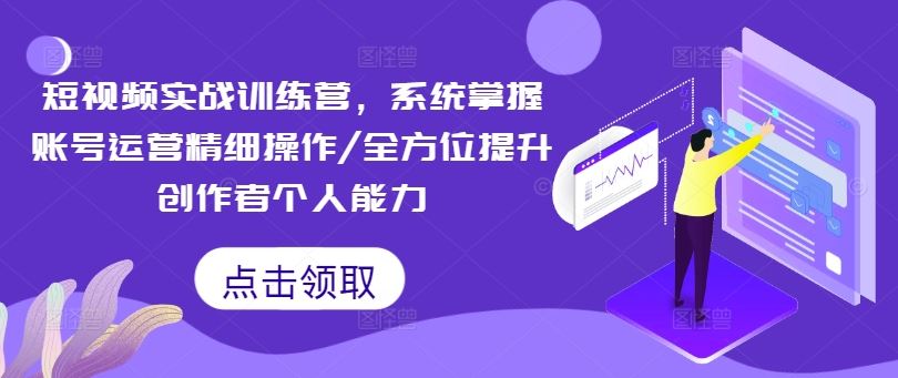 短视频实战训练营,系统掌握账号运营精细操作/全方位提升创作者个人能力-星火爱财