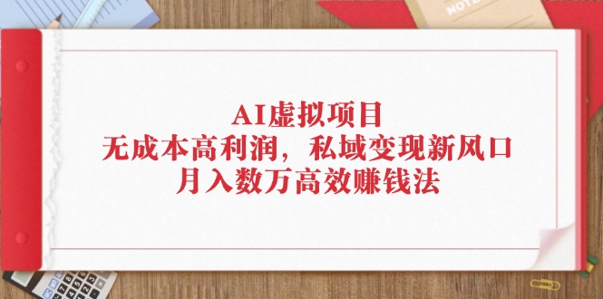 (12355期)AI虚拟项目:无成本高利润,私域变现新风口,月入数万高效赚钱法-星火爱财