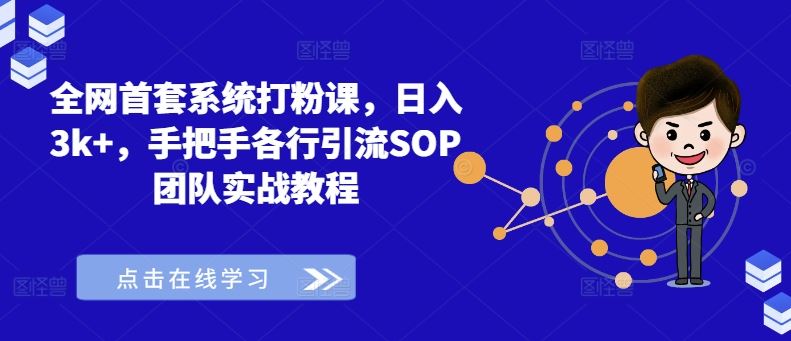 全网首套系统打粉课,日入3k+,手把手各行引流SOP团队实战教程-星火爱财