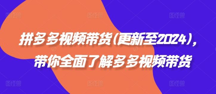 拼多多视频带货(更新至2024),带你全面了解多多视频带货