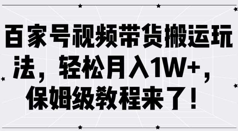 百家号视频带货搬运玩法,轻松月入1W+,保姆级教程来了【揭秘】-星火爱财