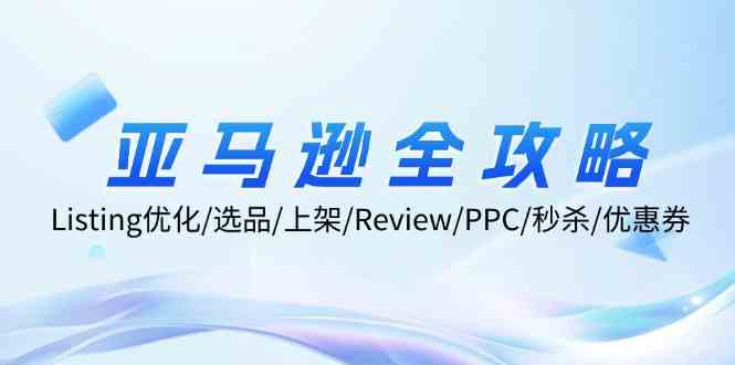 亚马逊全攻略:Listing优化、选品、上架、Review、PPC、秒杀、优惠券等-星火爱财