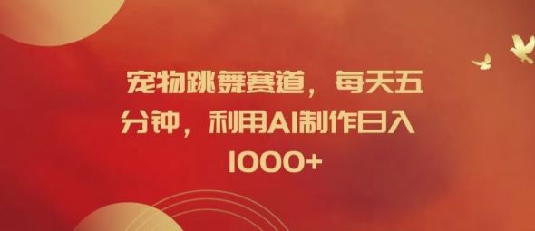 宠物跳舞赛道,每天五分钟,利用AI制作日入1k【揭秘】-星火爱财