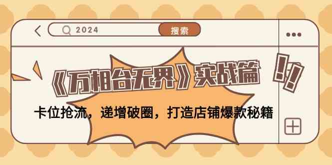 《万相台无界》实战篇:卡位抢流,递增破圈,打造店铺爆款秘籍-星火爱财