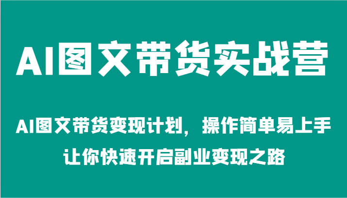 AI图文带货实战营-AI图文带货变现计划,操作简单易上手,让你快速开启副业变现之路-星火爱财