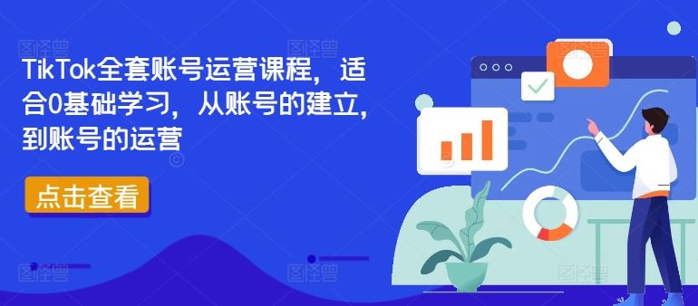 TikTok全套账号运营课程,适合0基础学习,从账号的建立,到账号的运营-星火爱财