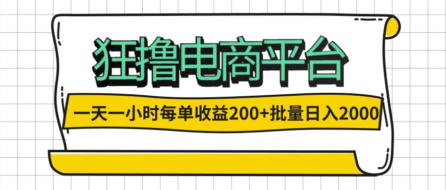 (12463期)一天一小时 狂撸电商平台 每单收益200+ 批量日入2000+-星火爱财