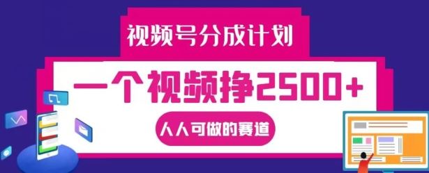 视频号分成计划,一个视频挣2500+,人人可做的赛道【揭秘】-星火爱财
