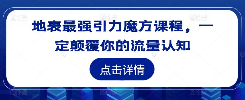 地表最强引力魔方课程,一定颠覆你的流量认知-星火爱财