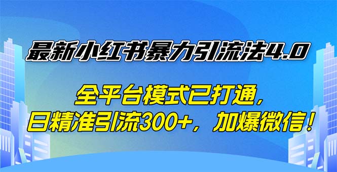 (12505期)最新小红书暴力引流法4.0, 全平台模式已打通,日精准引流300+,加爆微…-星火爱财
