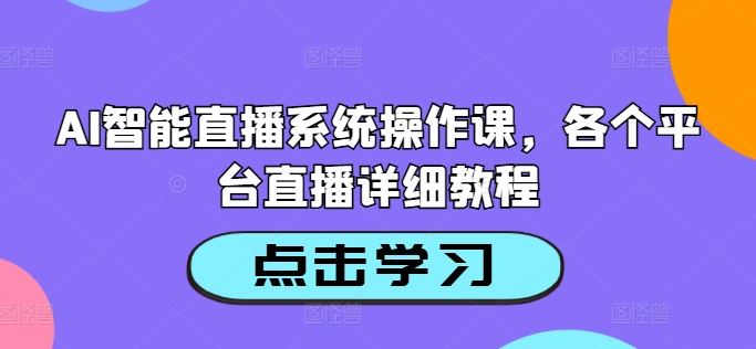 AI智能直播系统操作课,各个平台直播详细教程-星火爱财