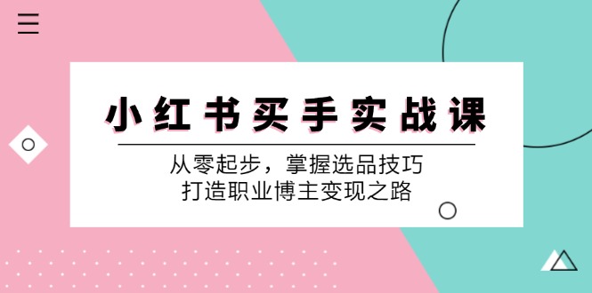 (12508期)小 红 书 买手实战课:从零起步,掌握选品技巧,打造职业博主变现之路-星火爱财