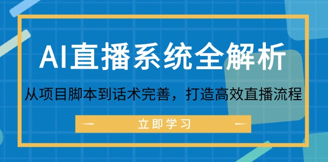 (12509期)AI直播系统全解析:从项目脚本到话术完善,打造高效直播流程-星火爱财