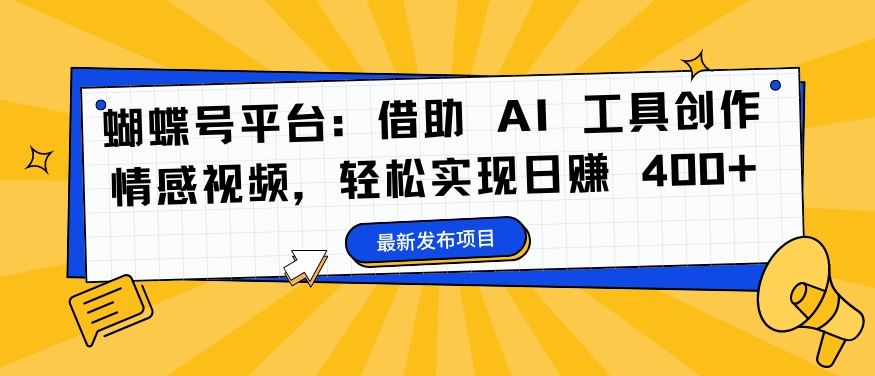 蝴蝶号平台:借助 AI 工具创作情感视频,轻松实现日赚 400+【揭秘】