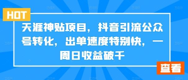 天涯神贴项目,抖音引流公众号转化,出单速度特别快,一周日收益破千-星火爱财
