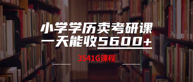 (12556期)小学学历卖考研课程,一天收5600(附3580G考研合集)-星火爱财