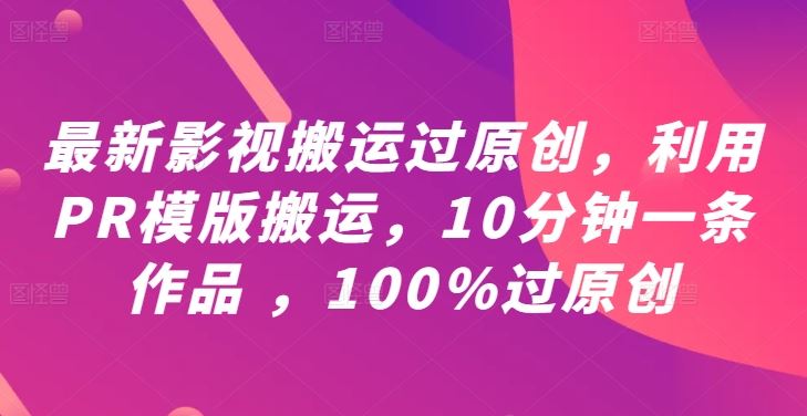 最新影视搬运过原创,利用PR模版搬运,10分钟一条作品 ,100%过原创【教程+PR模板】-星火爱财