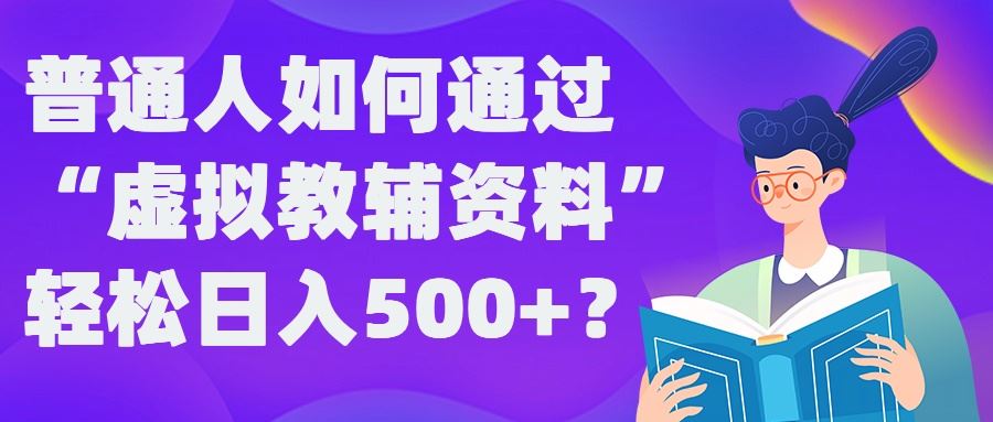 普通人如何通过“虚拟教辅”资料轻松日入500+?揭秘稳定玩法-星火爱财