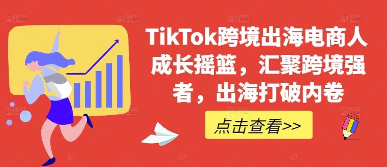 TikTok跨境出海电商人成长摇篮,汇聚跨境强者,出海打破内卷-星火爱财