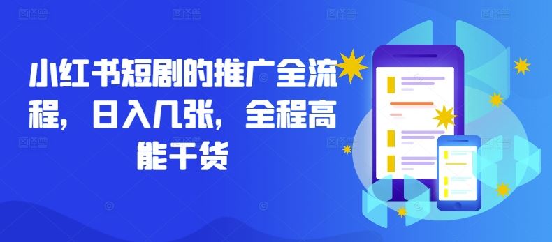 小红书短剧的推广全流程,日入几张,全程高能干货-星火爱财