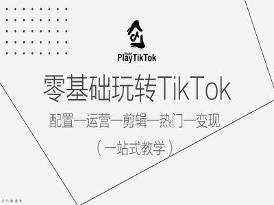 零基础玩转TikTok,配置一运营一剪辑一热门一变现,一站式教学-星火爱财