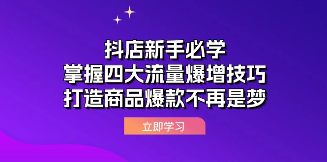 (12631期)抖店新手必学:掌握四大流量爆增技巧,打造商品爆款不再是梦-星火爱财