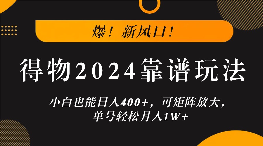 爆!新风口!小白也能日入400+,得物2024靠谱玩法,可矩阵放大,单号轻松月入1W+-星火爱财