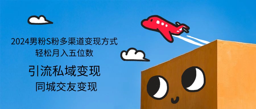 (12664期)2024男粉S粉多渠道变现方式轻松月入五位数-星火爱财