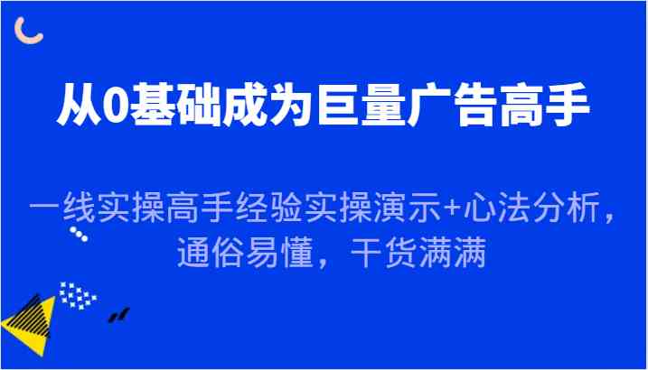 从0基础成为巨量广告高手,一线实操高手经验实操演示+心法分析,通俗易懂,干货满满-星火爱财