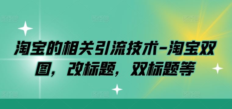 淘宝的相关引流技术-淘宝双图,改标题,双标题等-星火爱财