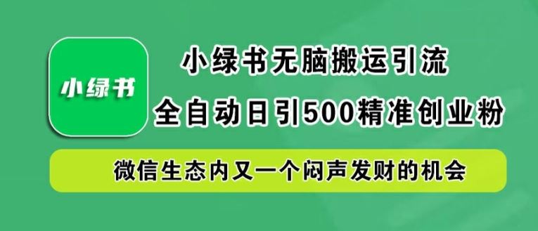 小绿书无脑搬运引流,全自动日引500精准创业粉,微信生态内又一个闷声发财的机会【揭秘】-星火爱财