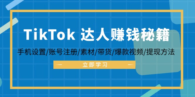 (12727期)TikTok&达人赚钱秘籍 手机设置/账号注册/素材/带货/爆款视频/提现方法-星火爱财