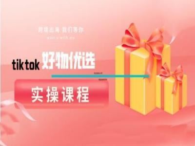 tiktok好物优选实操课程,好物分享操作技巧-星火爱财