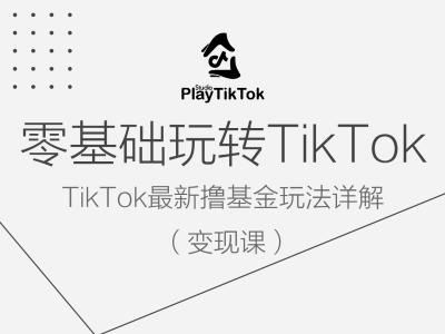 零基础玩转TiKToK变现课,TikTok最新撸基金玩法详解-星火爱财