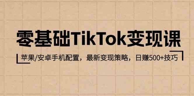 零基础TikTok变现课:苹果/安卓手机配置,最新变现策略,日赚500+技巧-星火爱财