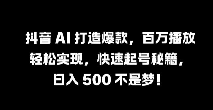 抖音 AI 打造爆款,百万播放轻松实现,快速起号秘籍【揭秘】-星火爱财
