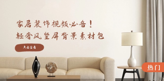 (12753期)家居装饰视频必备!轻奢风竖屏背景素材包,含清晰、中间虚化、全屏虚化-星火爱财