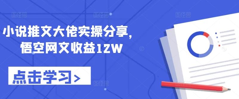 小说推文大佬实操分享,悟空网文收益12W-星火爱财