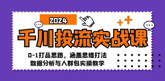 千川投流实战课:0-1打品思路,涵盖思维打法、数据分析与人群包实操教学-星火爱财