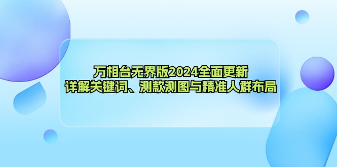 (12823期)万相台无界版2024全面更新,详解关键词、测款测图与精准人群布局-星火爱财