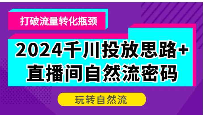 2024千川投放思路+直播间自然流密码,打破流量转化瓶颈,玩转自然流-星火爱财