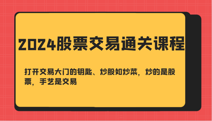 2024股票交易通关课-打开交易大门的钥匙、炒股如炒菜,炒的是股票,手艺是交易-星火爱财