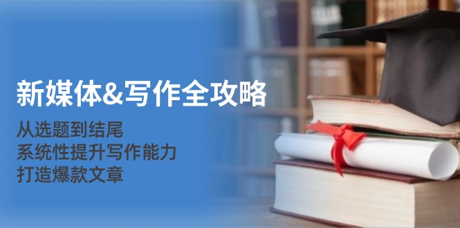 新媒体写作全攻略:从选题到结尾,系统性提升写作能力,打造爆款文章-星火爱财