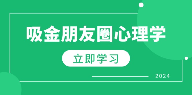 (12899期)朋友圈吸金心理学:揭秘心理学原理,增加业绩,打造个人IP与行业权威-星火爱财