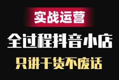 抖音小店精细化实战运营,只讲干货不废话-星火爱财