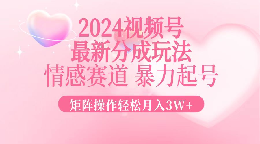 (12922期)2024最新视频号分成玩法,情感赛道,暴力起号,矩阵操作轻松月入3W+-星火爱财