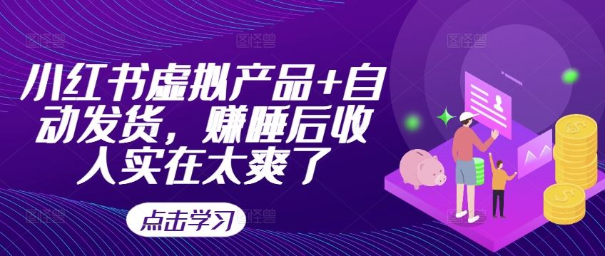 小红书虚拟产品+自动发货,赚睡后收入实在太爽了-星火爱财
