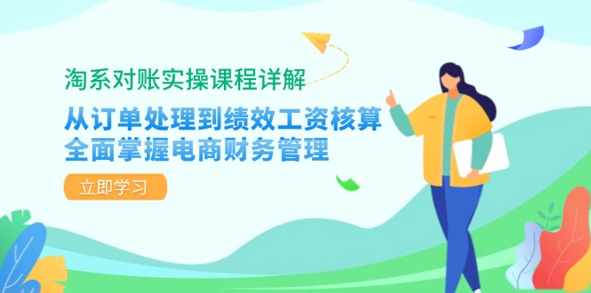 (12933期)淘系对账实操课程详解:从订单处理到绩效工资核算,全面掌握电商财务管理-星火爱财