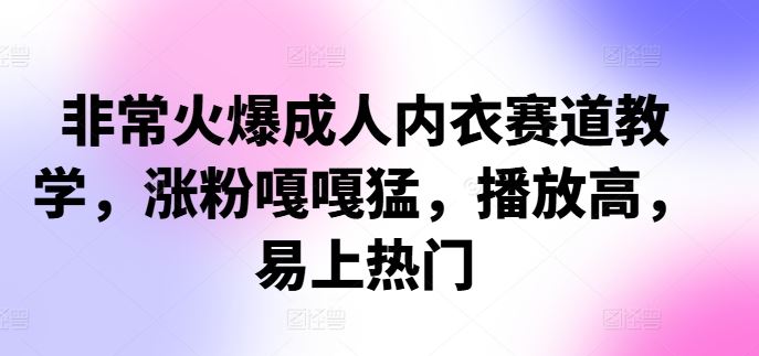 非常火爆成人内衣赛道教学,涨粉嘎嘎猛,播放高,易上热门-星火爱财